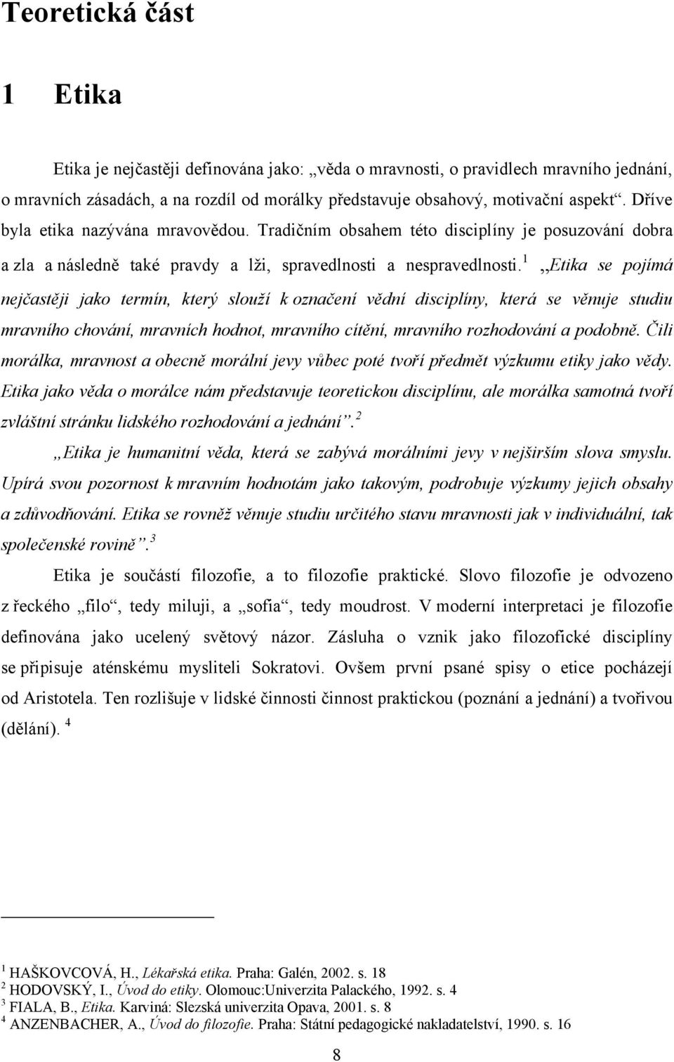 1 Etika se pojímá nejčastěji jako termín, který slouží k označení vědní disciplíny, která se věnuje studiu mravního chování, mravních hodnot, mravního cítění, mravního rozhodování a podobně.