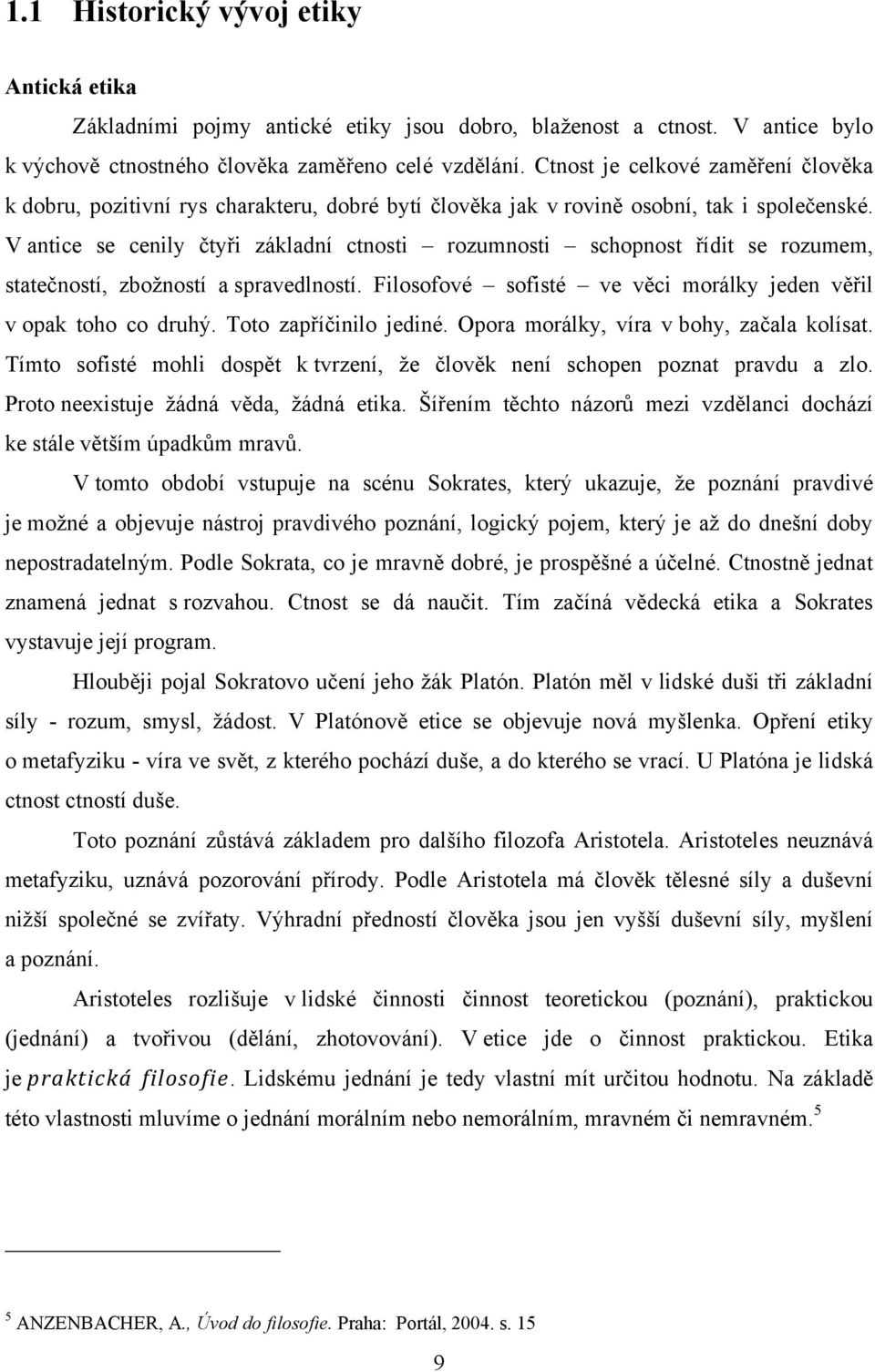 V antice se cenily čtyři základní ctnosti rozumnosti schopnost řídit se rozumem, statečností, zboţností a spravedlností. Filosofové sofisté ve věci morálky jeden věřil v opak toho co druhý.