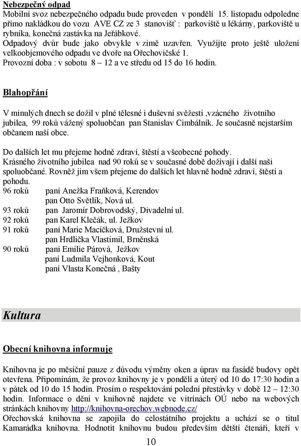 Využijte proto ještě uložení velkoobjemového odpadu ve dvoře na Ořechovičské 1. Provozní doba : v sobotu 8 12 a ve středu od 15 do 16 hodin.