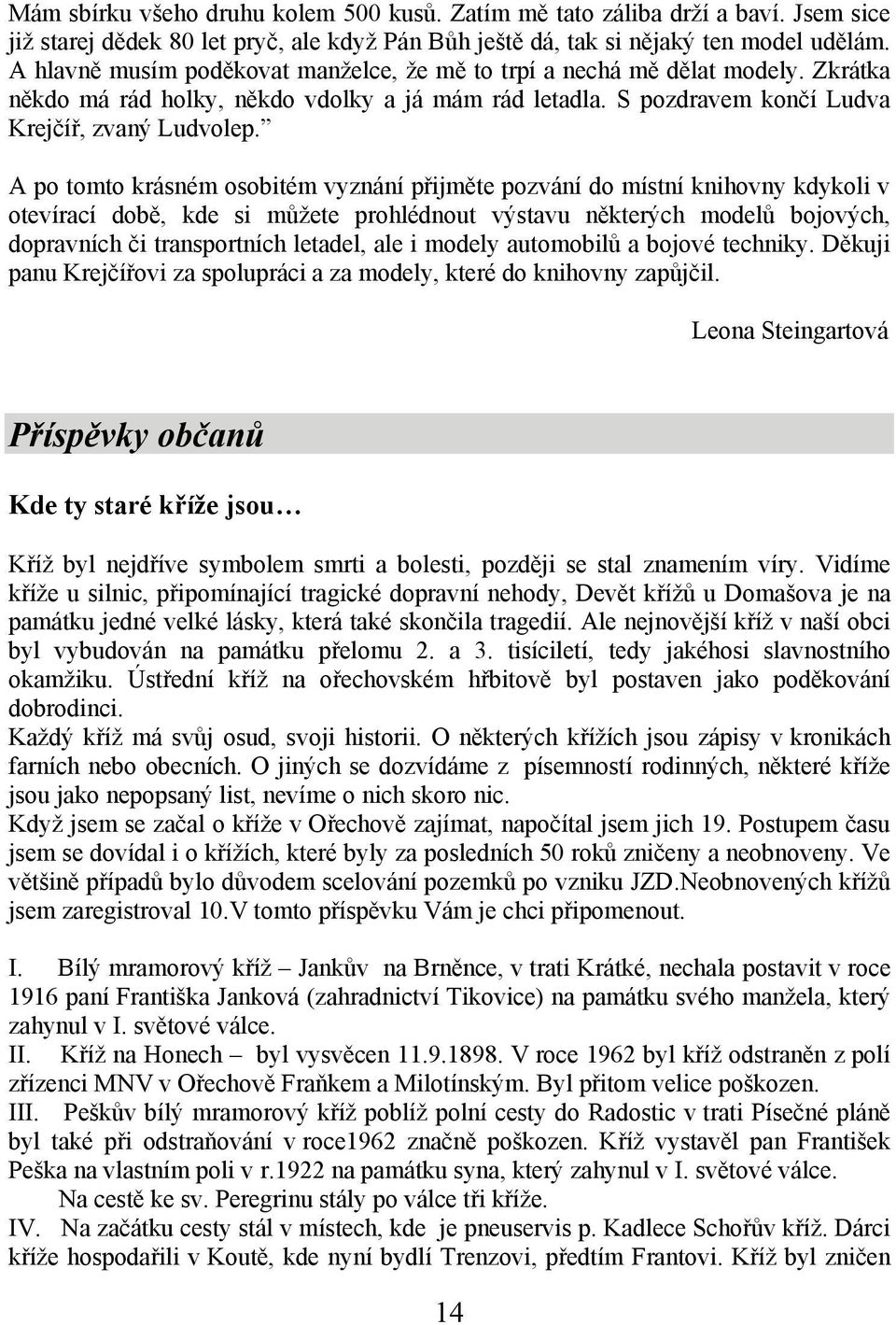 A po tomto krásném osobitém vyznání přijměte pozvání do místní knihovny kdykoli v otevírací době, kde si můžete prohlédnout výstavu některých modelů bojových, dopravních či transportních letadel, ale