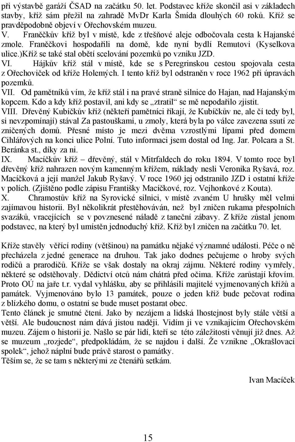 Franěčkovi hospodařili na domě, kde nyní bydlí Remutovi (Kyselkova ulice.)kříž se také stal obětí scelování pozemků po vzniku JZD. VI.