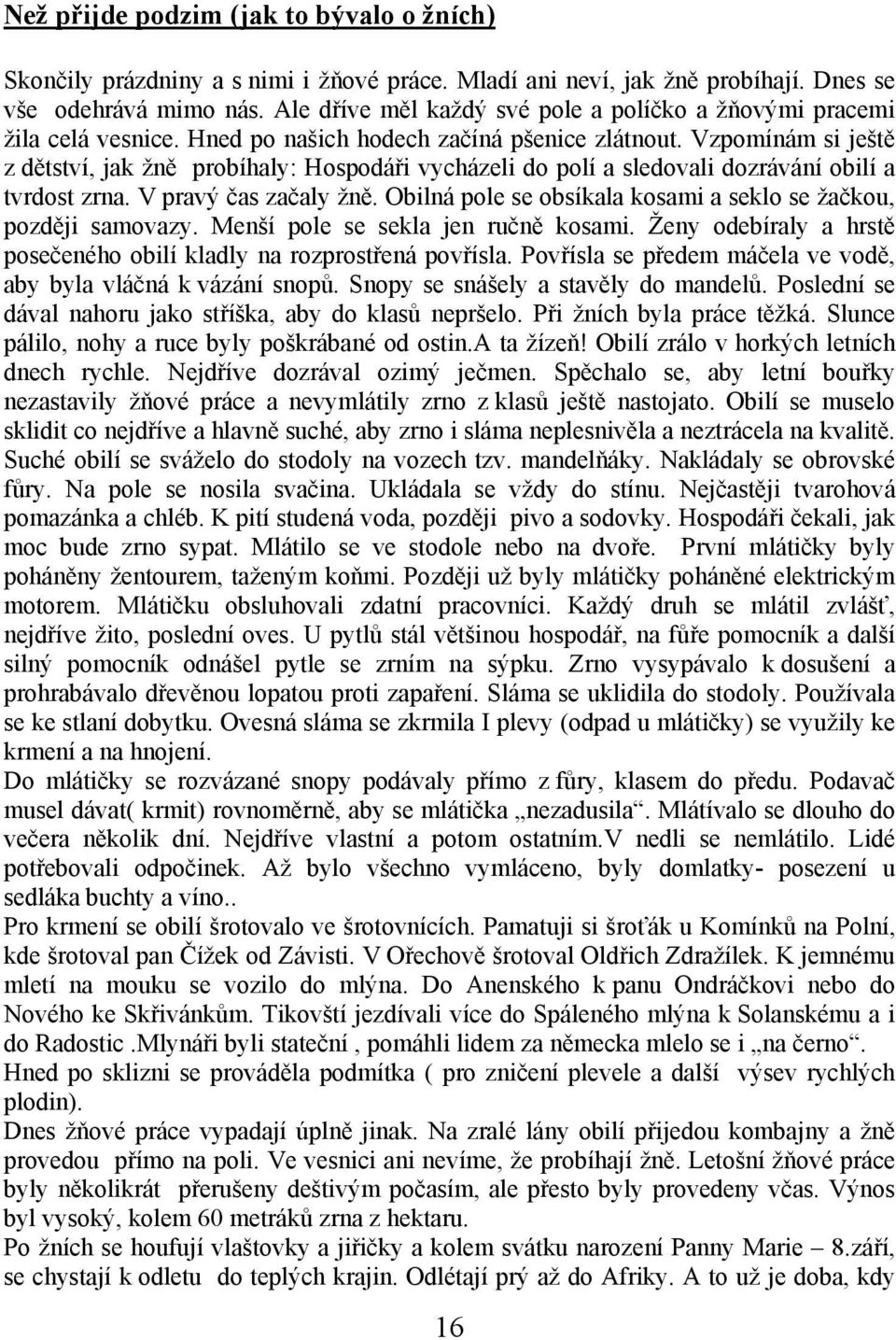 Vzpomínám si ještě z dětství, jak žně probíhaly: Hospodáři vycházeli do polí a sledovali dozrávání obilí a tvrdost zrna. V pravý čas začaly žně.