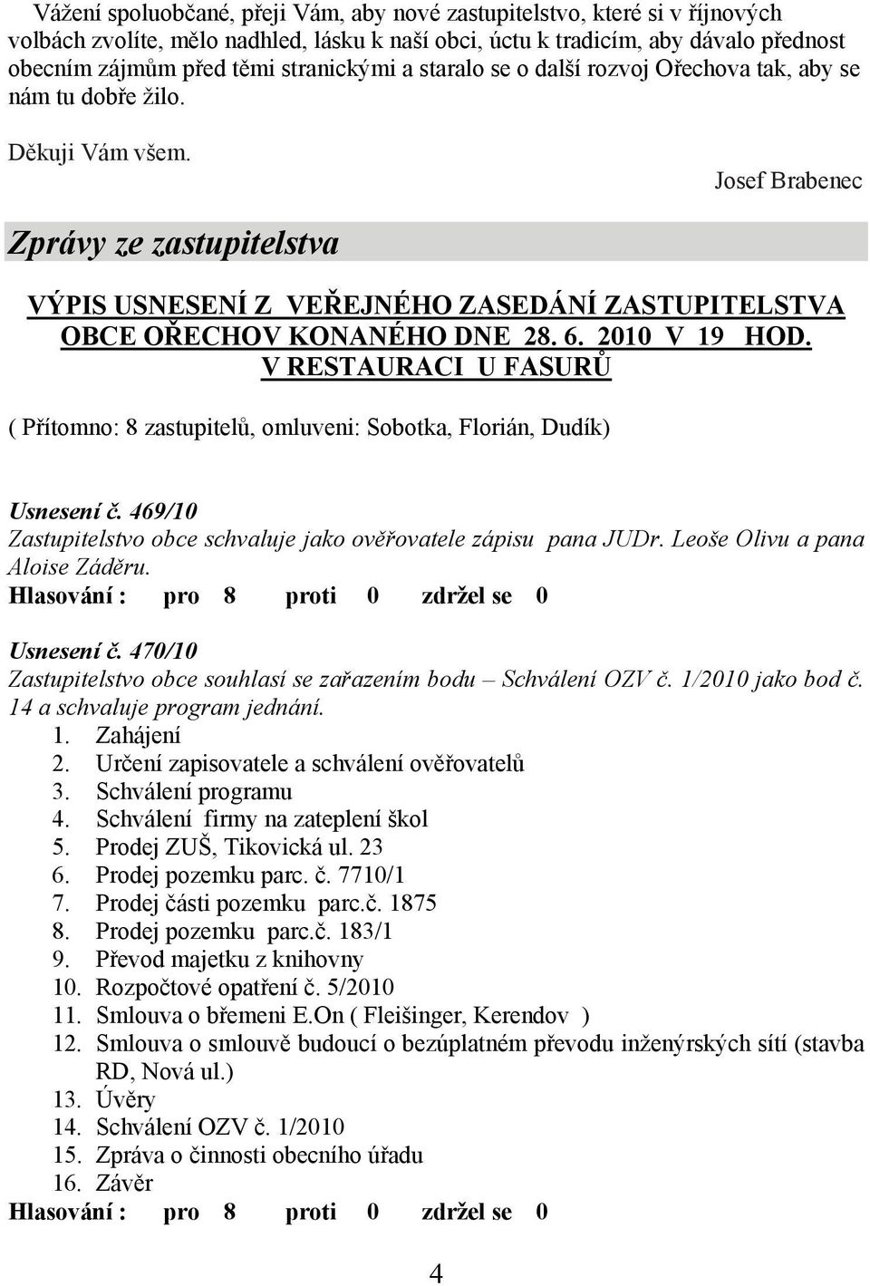 Josef Brabenec Zprávy ze zastupitelstva VÝPIS USNESENÍ Z VEŘEJNÉHO ZASEDÁNÍ ZASTUPITELSTVA OBCE OŘECHOV KONANÉHO DNE 28. 6. 2010 V 19 HOD.