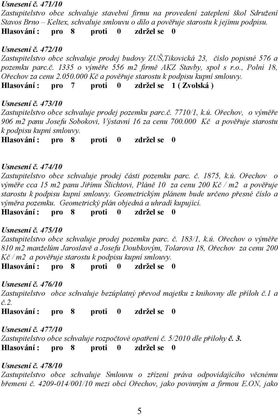 o., Polní 18, Ořechov za cenu 2.050.000 Kč a pověřuje starostu k podpisu kupní smlouvy. Hlasování : pro 7 proti 0 zdržel se 1 ( Zvolská ) Usnesení č.