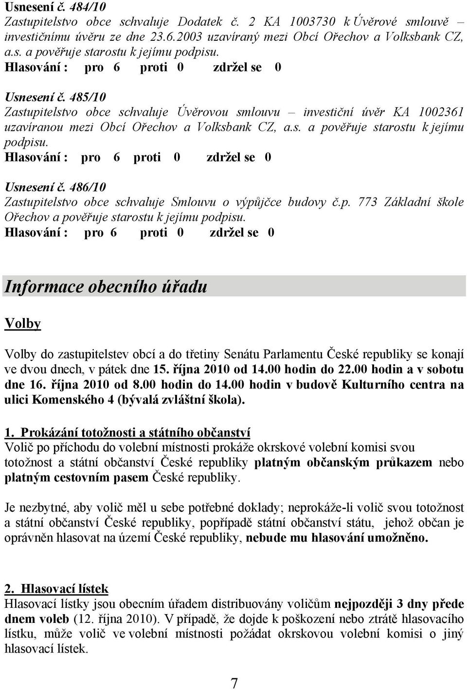 Hlasování : pro 6 proti 0 zdržel se 0 Usnesení č. 486/10 Zastupitelstvo obce schvaluje Smlouvu o výpůjčce budovy č.p. 773 Základní škole Ořechov a pověřuje starostu k jejímu podpisu.