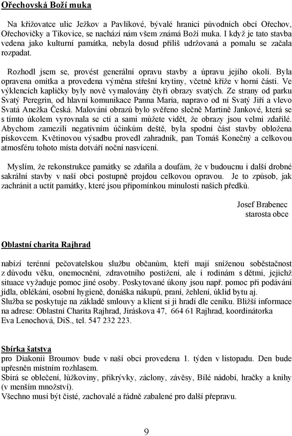 Byla opravena omítka a provedena výměna střešní krytiny, včetně kříže v horní části. Ve výklencích kapličky byly nově vymalovány čtyři obrazy svatých.