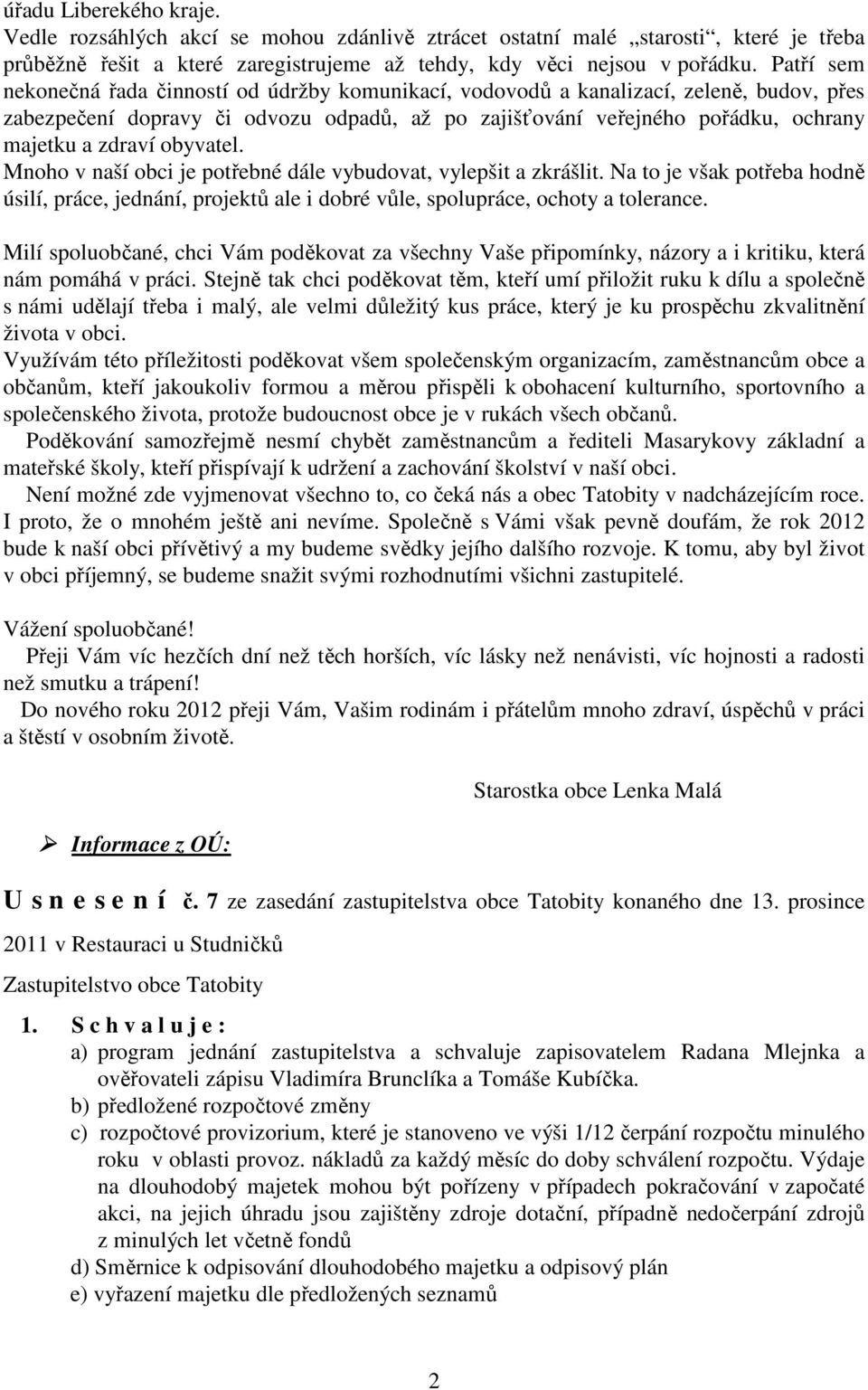 obyvatel. Mnoho v naší obci je potřebné dále vybudovat, vylepšit a zkrášlit. Na to je však potřeba hodně úsilí, práce, jednání, projektů ale i dobré vůle, spolupráce, ochoty a tolerance.