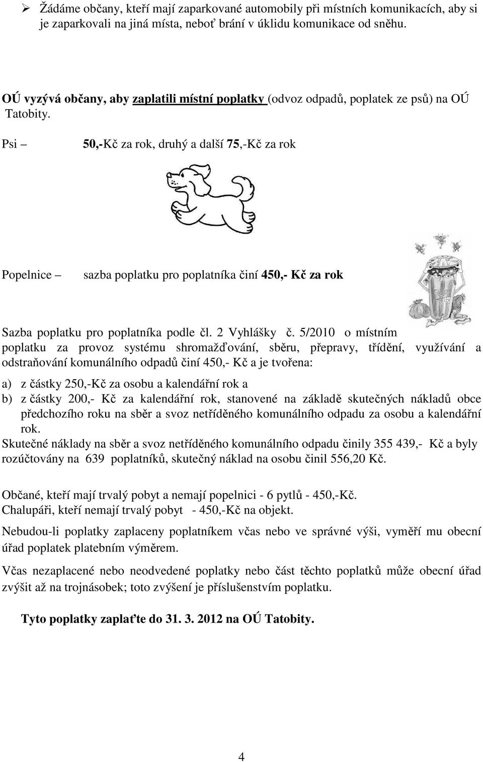 Psi 50,-Kč za rok, druhý a další 75,-Kč za rok Popelnice sazba poplatku pro poplatníka činí 450,- Kč za rok Sazba poplatku pro poplatníka podle čl. 2 Vyhlášky č.