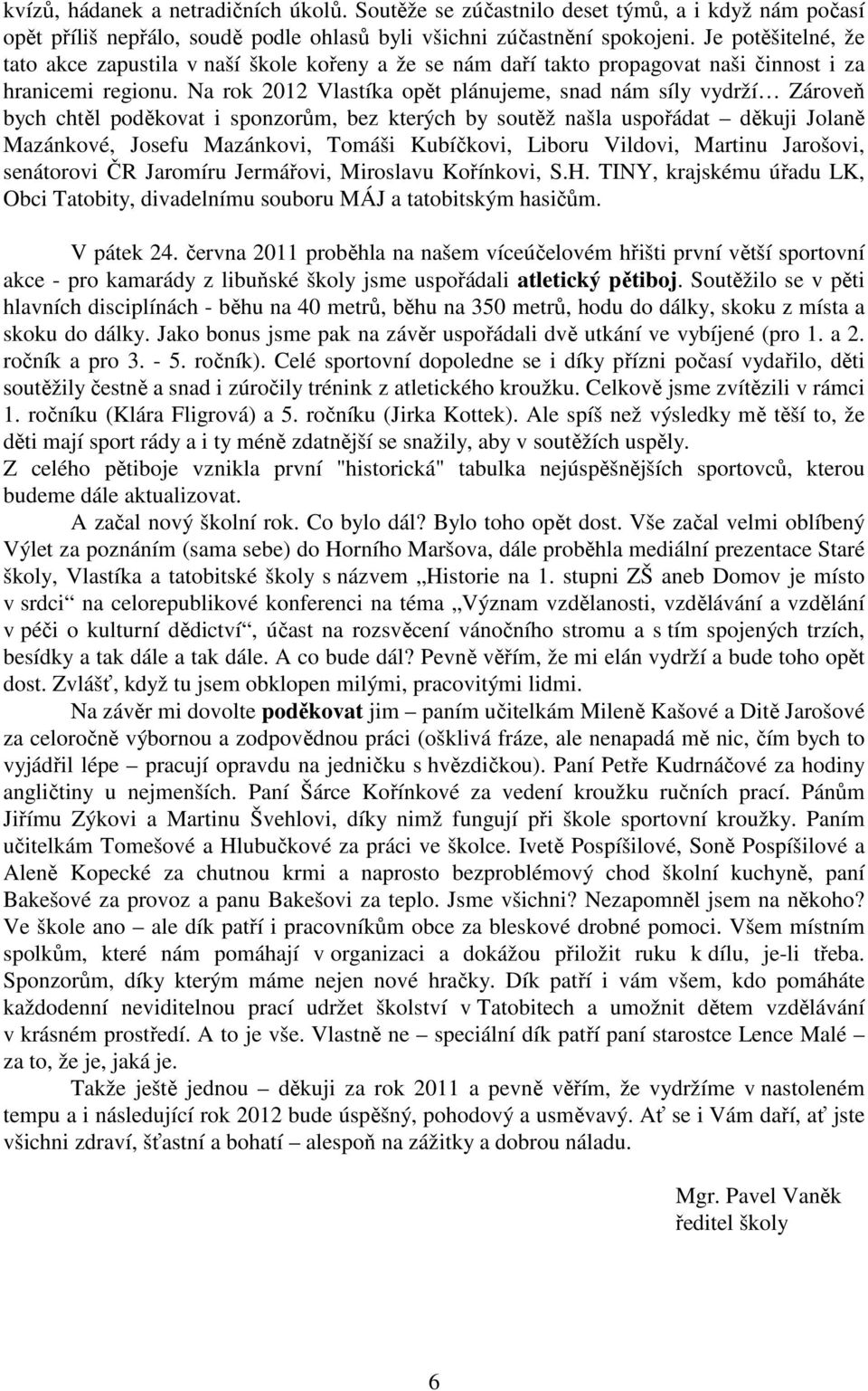 Na rok 2012 Vlastíka opět plánujeme, snad nám síly vydrží Zároveň bych chtěl poděkovat i sponzorům, bez kterých by soutěž našla uspořádat děkuji Jolaně Mazánkové, Josefu Mazánkovi, Tomáši Kubíčkovi,