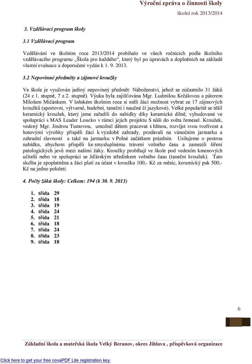 evaluace a doporučení vydán k 1. 9. 2013. 3.2 Nepovinné předměty a zájmové kroužky Ve škole je vyučován jediný nepovinný předmět: Náboženství, jehož se zúčastnilo 31 žáků (24 z 1. stupně, 7 z 2.