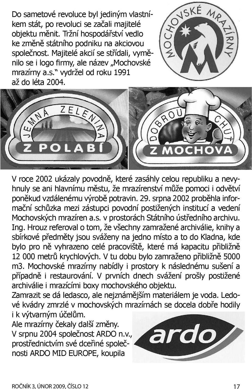 V roce 2002 ukázaly povodně, které zasáhly celou republiku a nevyhnuly se ani hlavnímu městu, že mrazírenství může pomoci i odvětví poněkud vzdálenému výrobě potravin. 29.