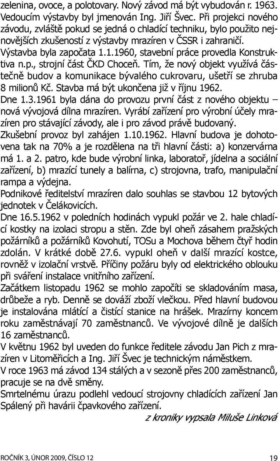 1.1960, stavební práce provedla Konstruktiva n.p., strojní část ČKD Choceň. Tím, že nový objekt využívá částečně budov a komunikace bývalého cukrovaru, ušetří se zhruba 8 milionů Kč.