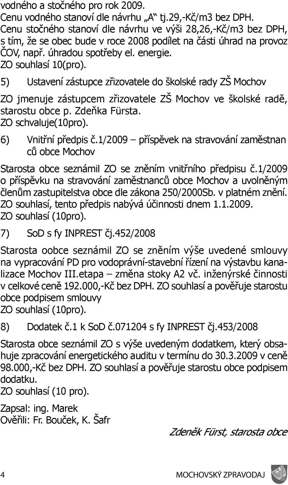 5) Ustavení zástupce zřizovatele do školské rady ZŠ Mochov ZO jmenuje zástupcem zřizovatele ZŠ Mochov ve školské radě, starostu obce p. Zdeňka Fürsta. ZO schvaluje(10pro). 6) Vnitřní předpis č.