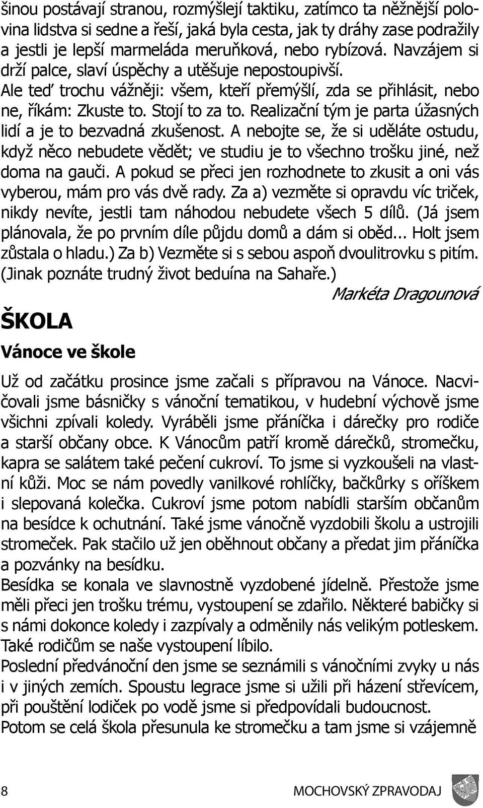 Realizační tým je parta úžasných lidí a je to bezvadná zkušenost. A nebojte se, že si uděláte ostudu, když něco nebudete vědět; ve studiu je to všechno trošku jiné, než doma na gauči.