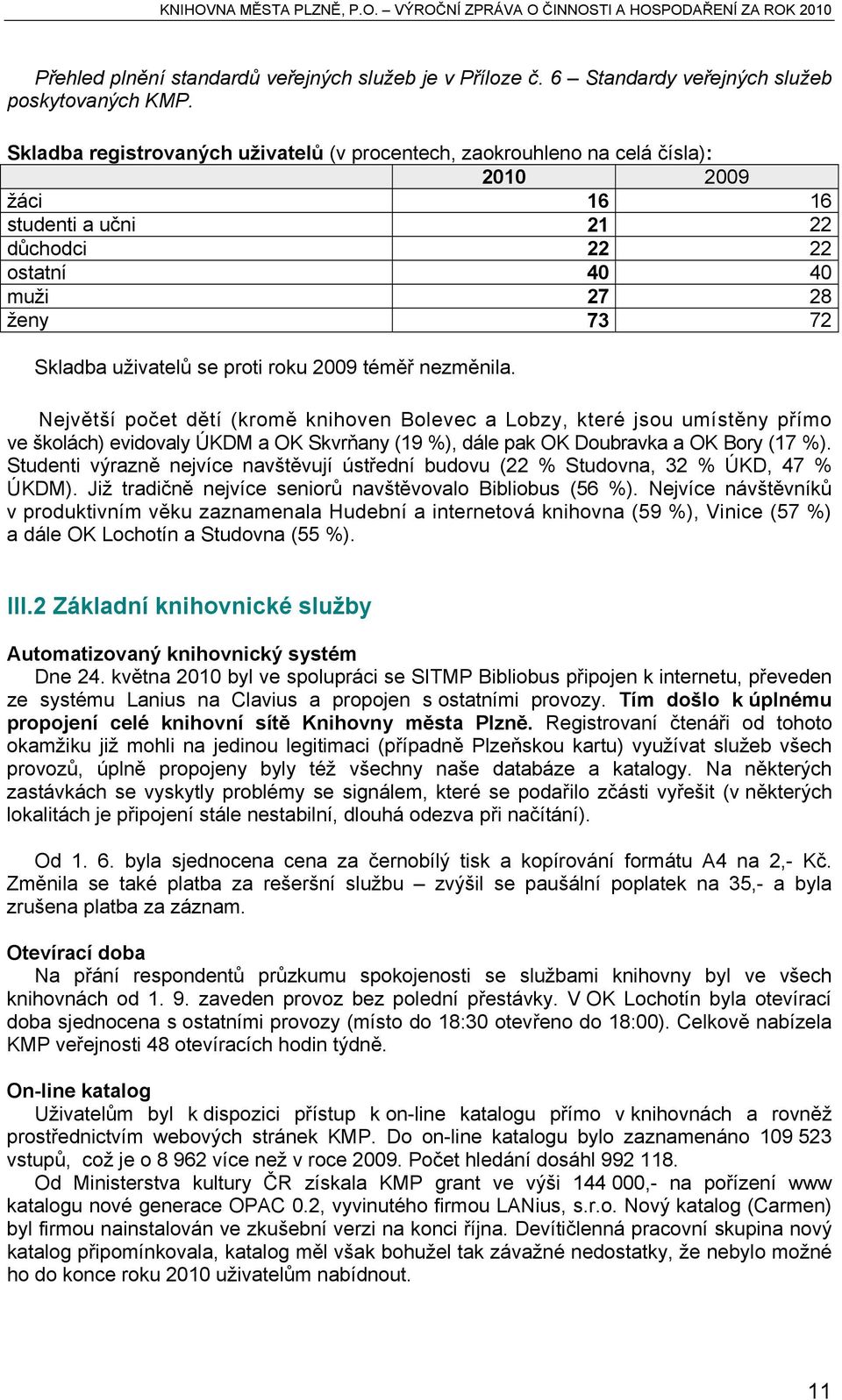 roku 2009 téměř nezměnila. Největší počet dětí (kromě knihoven Bolevec a Lobzy, které jsou umístěny přímo ve školách) evidovaly ÚKDM a OK Skvrňany (19 %), dále pak OK Doubravka a OK Bory (17 %).