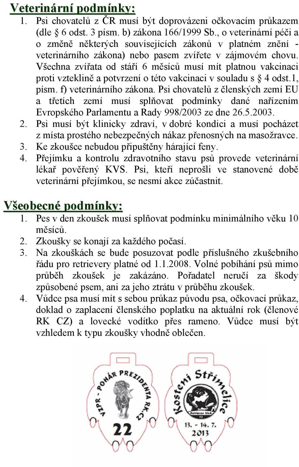 Všechna zvířata od stáří 6 měsíců musí mít platnou vakcinaci proti vzteklině a potvrzení o této vakcinaci v souladu s 4 odst.1, písm. f) veterinárního zákona.