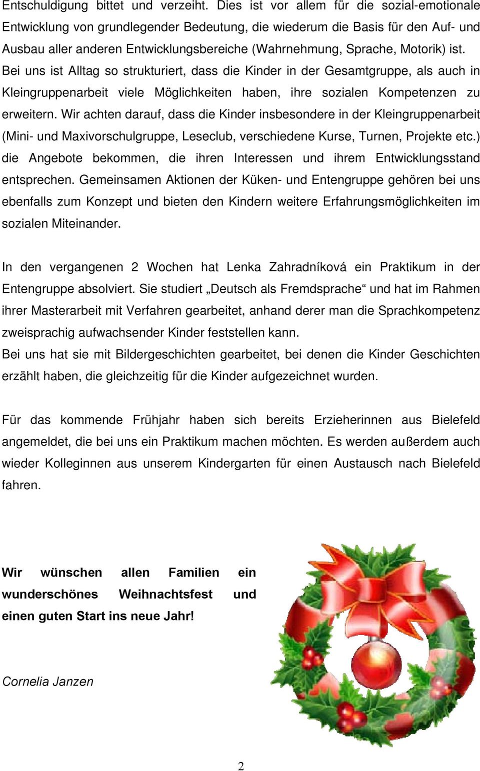 ist. Bei uns ist Alltag so strukturiert, dass die Kinder in der Gesamtgruppe, als auch in Kleingruppenarbeit viele Möglichkeiten haben, ihre sozialen Kompetenzen zu erweitern.
