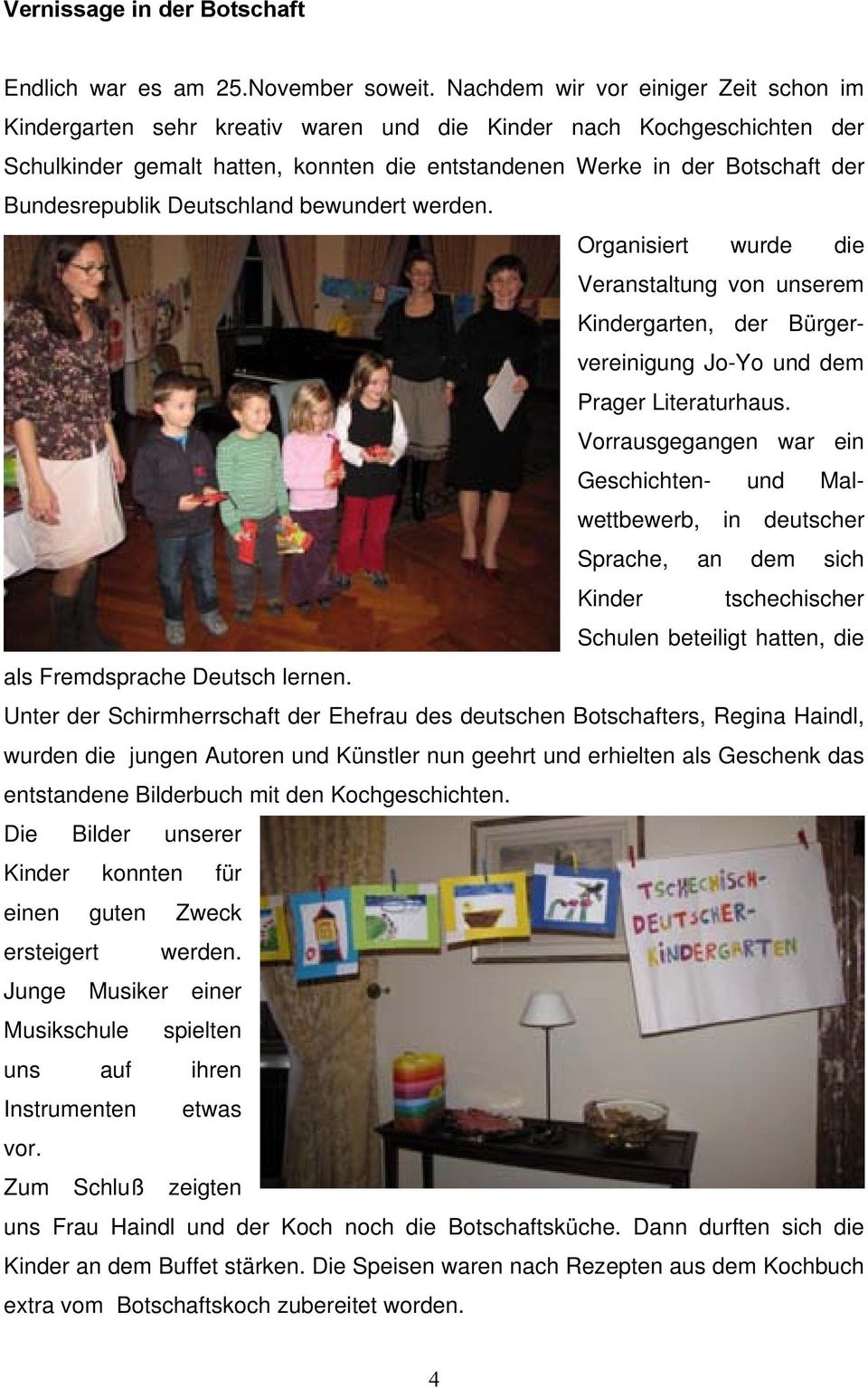 Bundesrepublik Deutschland bewundert werden. Organisiert wurde die Veranstaltung von unserem Kindergarten, der Bürgervereinigung Jo-Yo und dem Prager Literaturhaus.