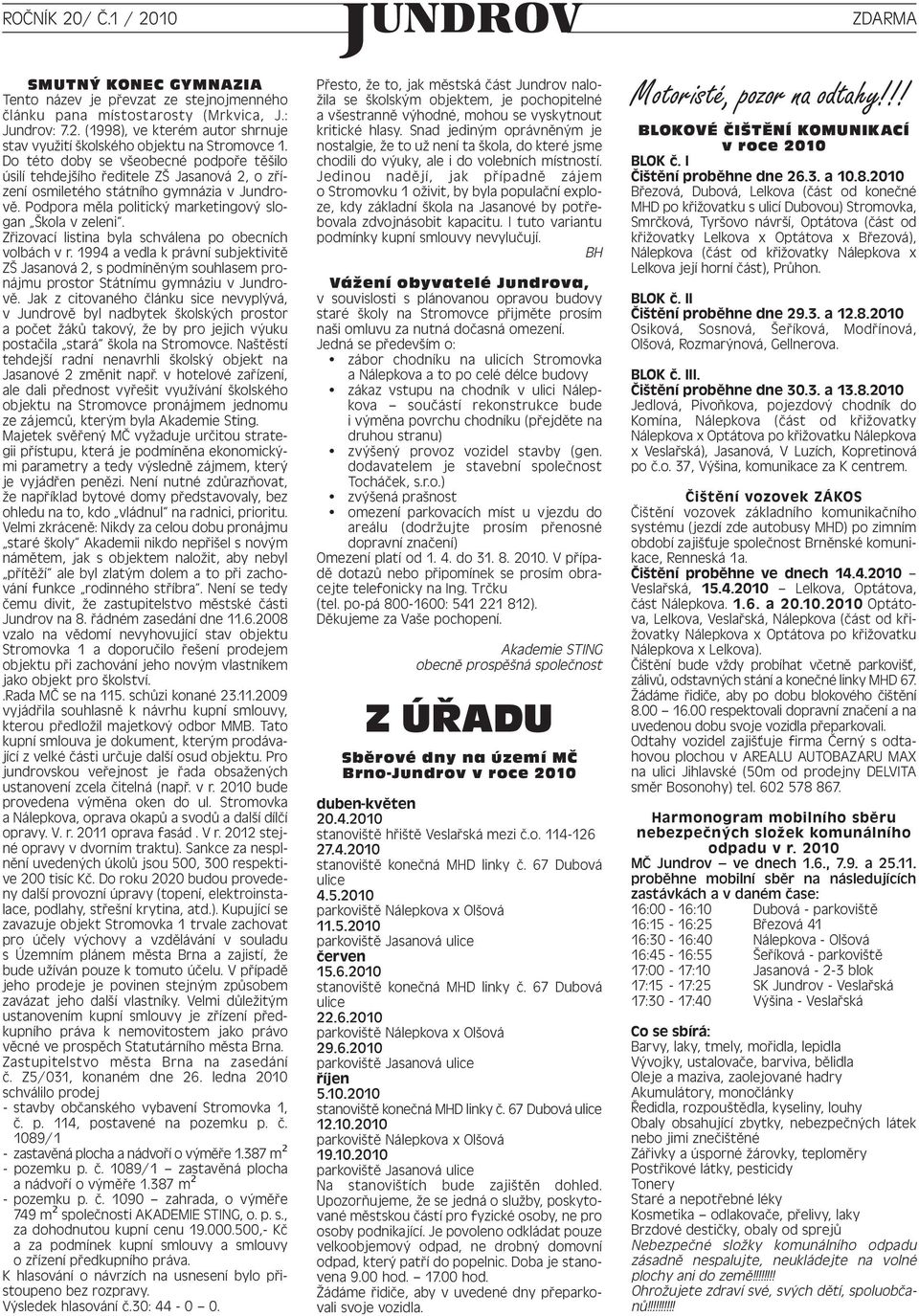 Zřizovací listina byla schválena po obecních volbách v r. 1994 a vedla k právní subjektivitě ZŠ Jasanová 2, s podmíněným souhlasem pronájmu prostor Státnímu gymnáziu v Jundro - vě.