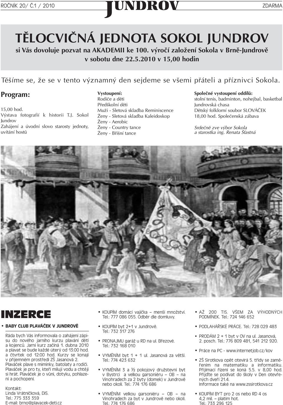 Sokol Jundrov Zahájení a úvodní slovo starosty jednoty, uvítání hostů Vystoupení: Rodiče a děti Předškolní děti Muži - Sletová skladba Reminiscence Ženy - Sletová skladba Kaleidoskop Ženy - Aerobic