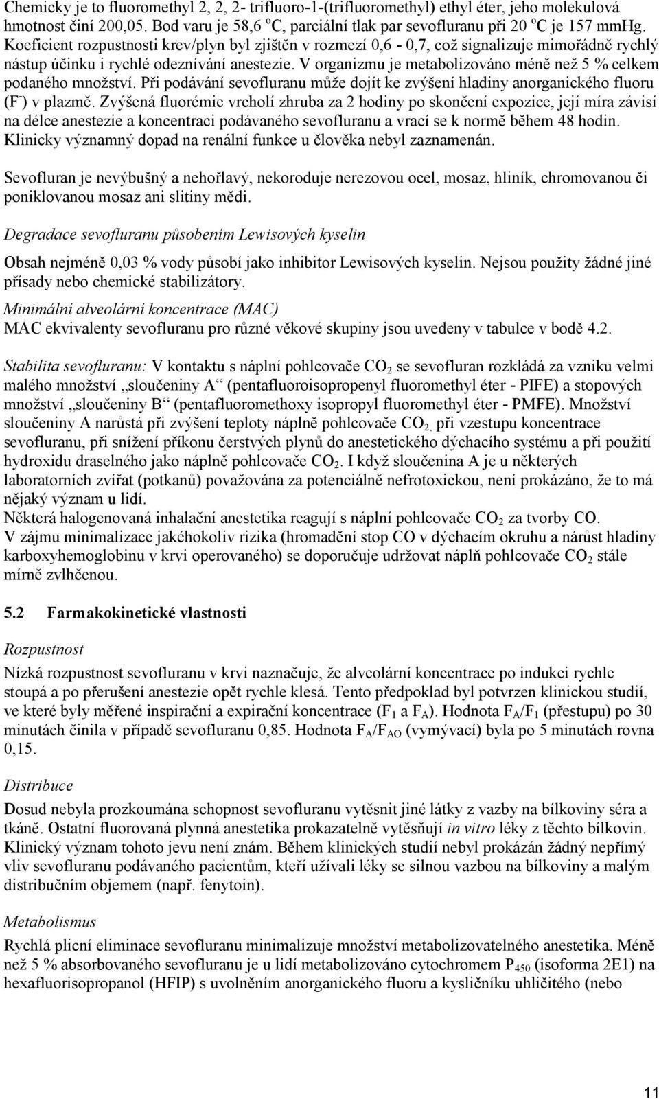 V organizmu je metabolizováno méně než 5 % celkem podaného množství. Při podávání sevofluranu může dojít ke zvýšení hladiny anorganického fluoru (F - ) v plazmě.