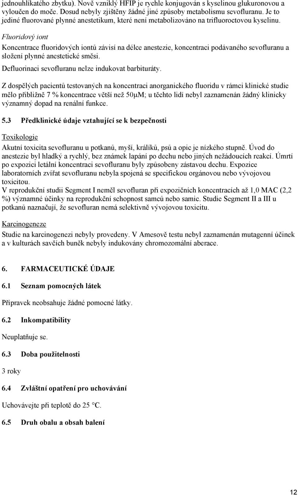 Fluoridový iont Koncentrace fluoridových iontů závisí na délce anestezie, koncentraci podávaného sevofluranu a složení plynné anestetické směsi. Defluorinaci sevofluranu nelze indukovat barbituráty.