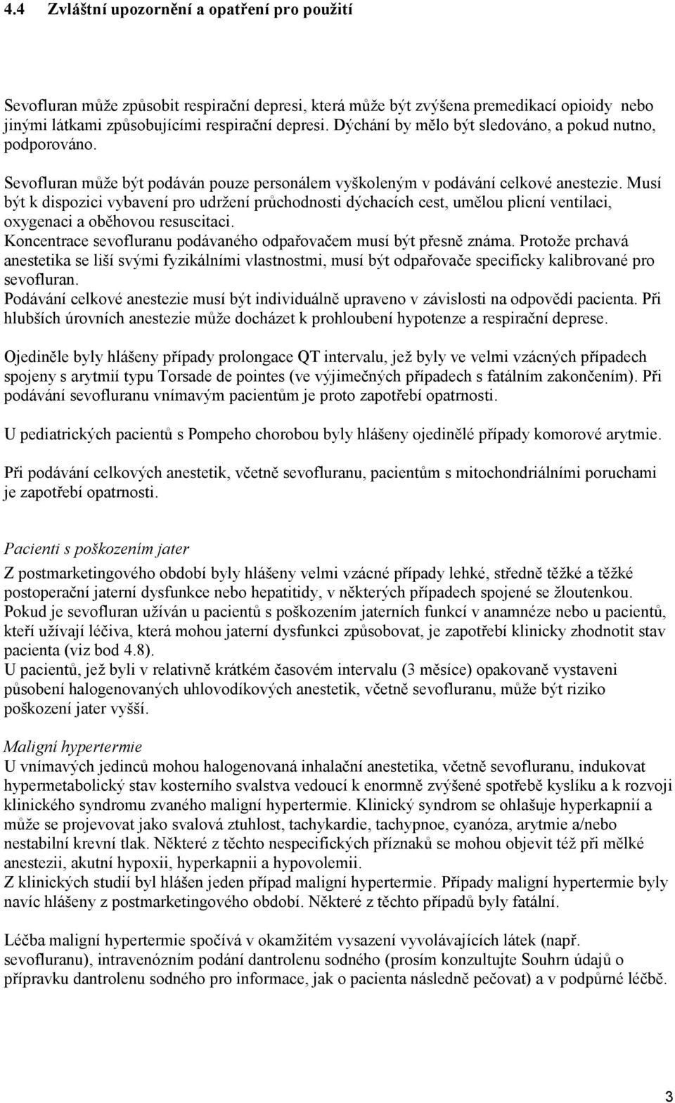 Musí být k dispozici vybavení pro udržení průchodnosti dýchacích cest, umělou plicní ventilaci, oxygenaci a oběhovou resuscitaci. Koncentrace sevofluranu podávaného odpařovačem musí být přesně známa.