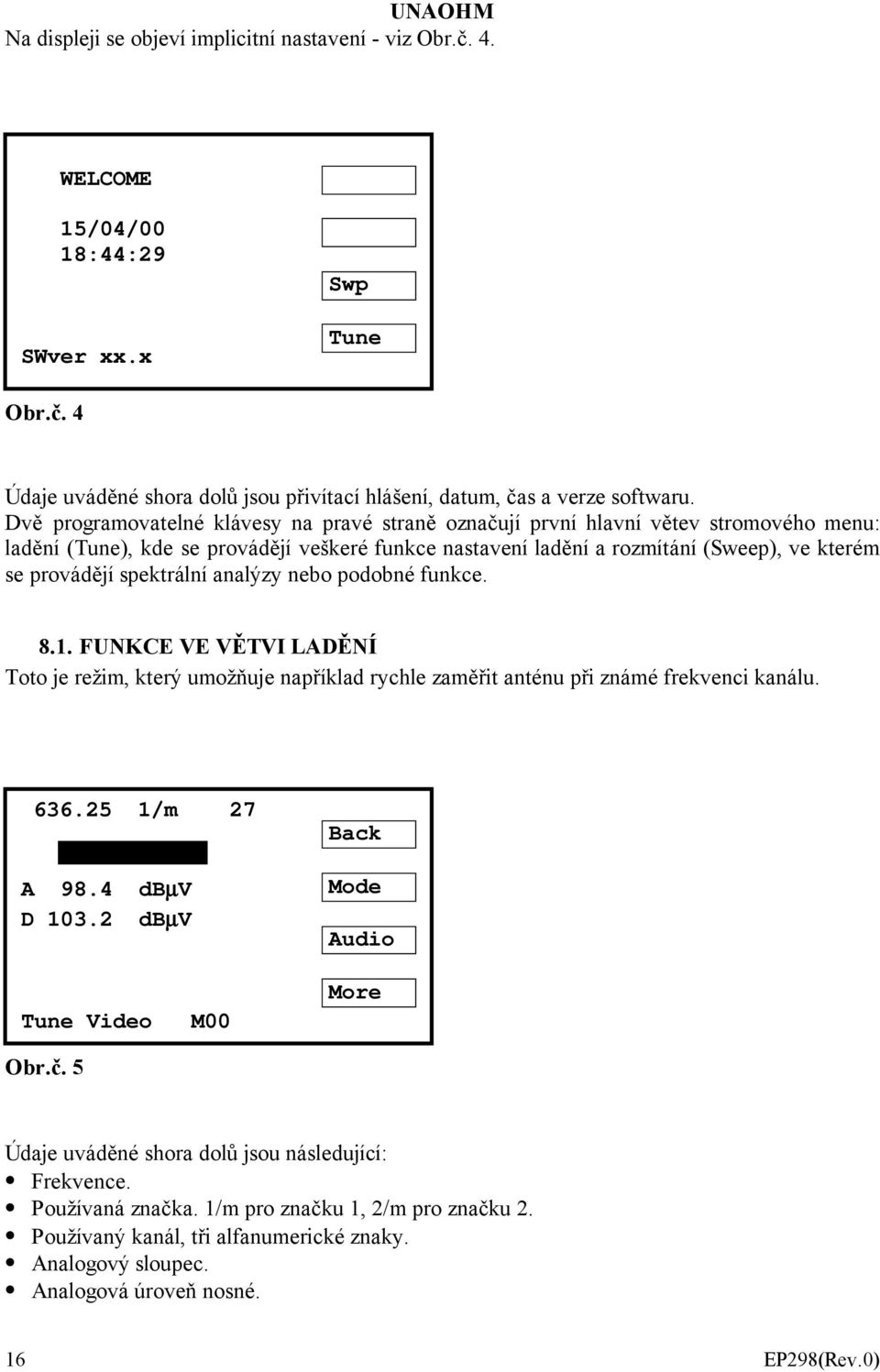 spektrální analýzy nebo podobné funkce. 8.1. FUNKCE VE VĚTVI LADĚNÍ Toto je režim, který umožňuje například rychle zaměřit anténu při známé frekvenci kanálu. 636.25 1/m 27 A 98.4 dbµv D 103.