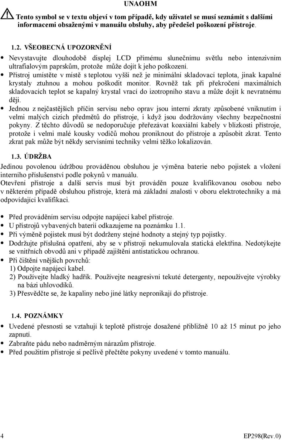 Přístroj umístěte v místě s teplotou vyšší než je minimální skladovací teplota, jinak kapalné krystaly ztuhnou a mohou poškodit monitor.