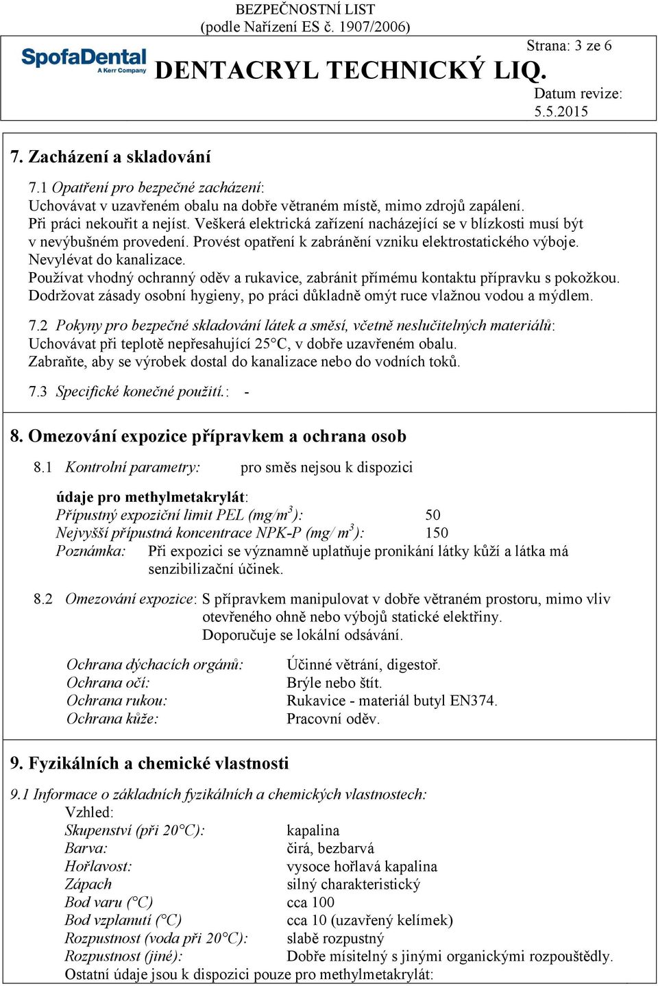 Používat vhodný ochranný oděv a rukavice, zabránit přímému kontaktu přípravku s pokožkou. Dodržovat zásady osobní hygieny, po práci důkladně omýt ruce vlažnou vodou a mýdlem. 7.