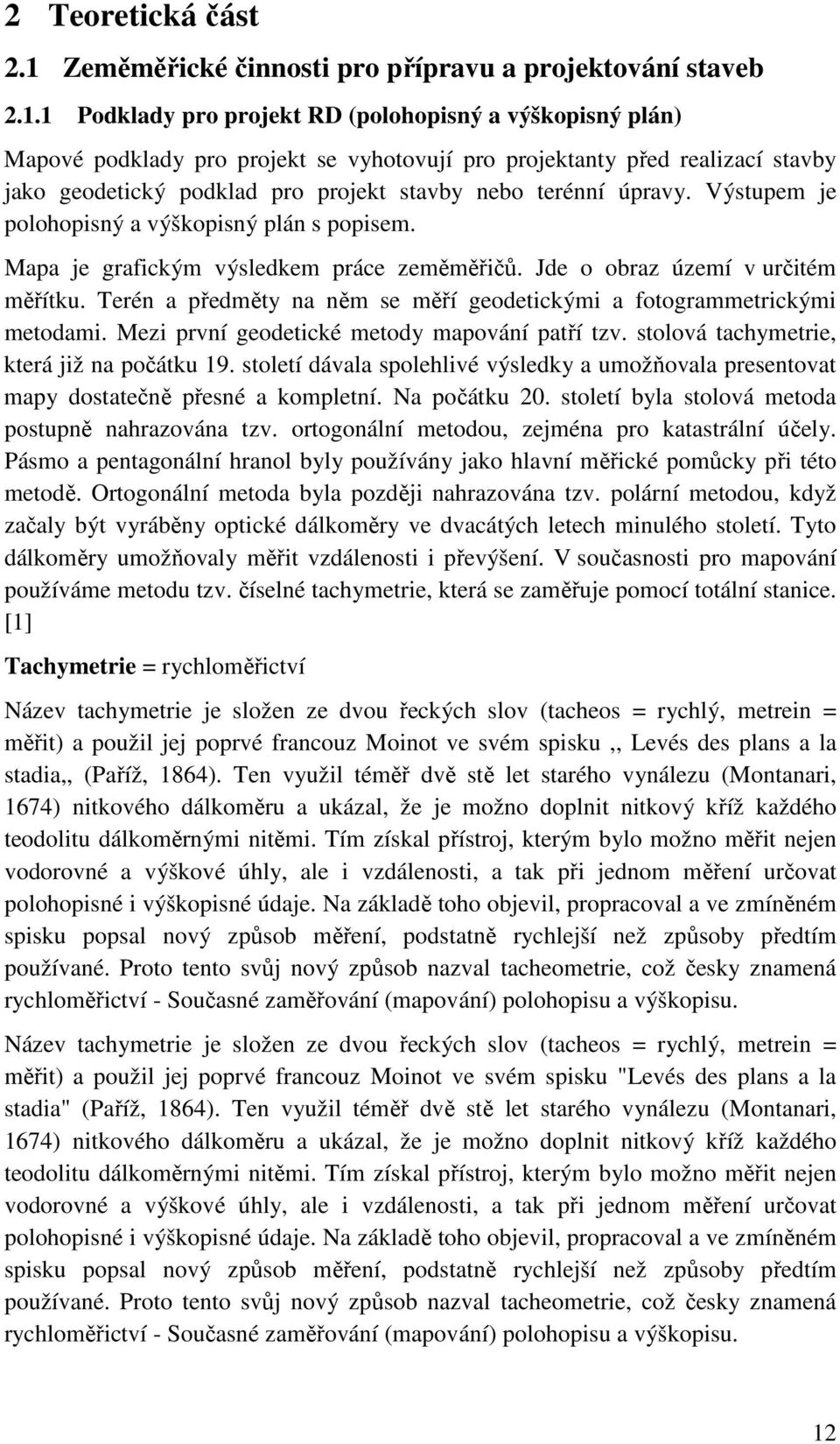 1 Podklady pro projekt RD (polohopisný a výškopisný plán) Mapové podklady pro projekt se vyhotovují pro projektanty před realizací stavby jako geodetický podklad pro projekt stavby nebo terénní