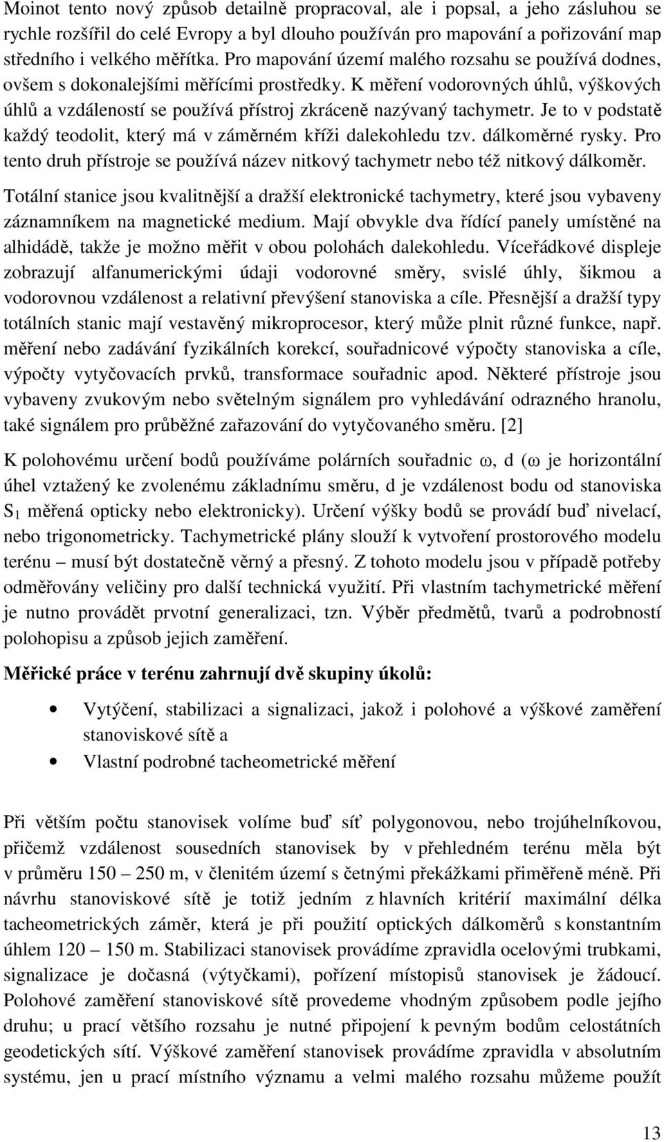 Je to v podstatě každý teodolit, který má v záměrném kříži dalekohledu tzv. dálkoměrné rysky. Pro tento druh přístroje se používá název nitkový tachymetr nebo též nitkový dálkoměr.