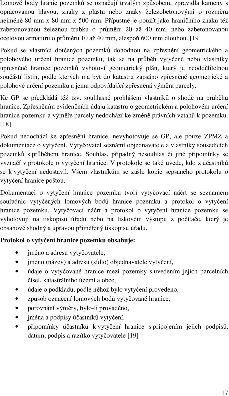 [19] Pokud se vlastníci dotčených pozemků dohodnou na zpřesnění geometrického a polohového určení hranice pozemku, tak se na průběh vytyčené nebo vlastníky upřesněné hranice pozemků vyhotoví