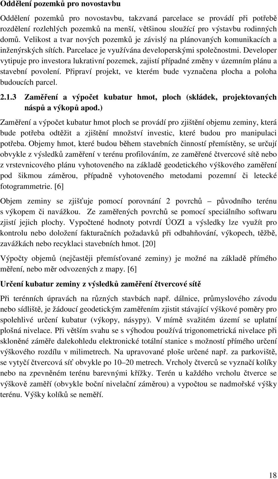 Developer vytipuje pro investora lukrativní pozemek, zajistí případné změny v územním plánu a stavební povolení. Připraví projekt, ve kterém bude vyznačena plocha a poloha budoucích parcel. 2.1.