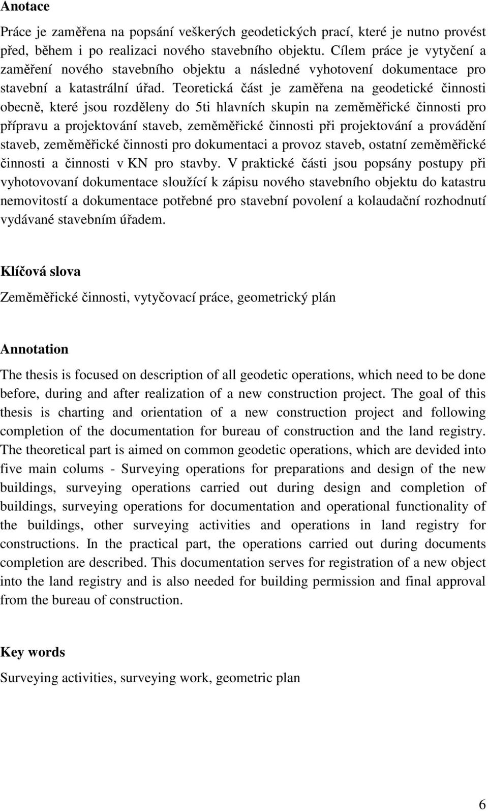 Teoretická část je zaměřena na geodetické činnosti obecně, které jsou rozděleny do 5ti hlavních skupin na zeměměřické činnosti pro přípravu a projektování staveb, zeměměřické činnosti při