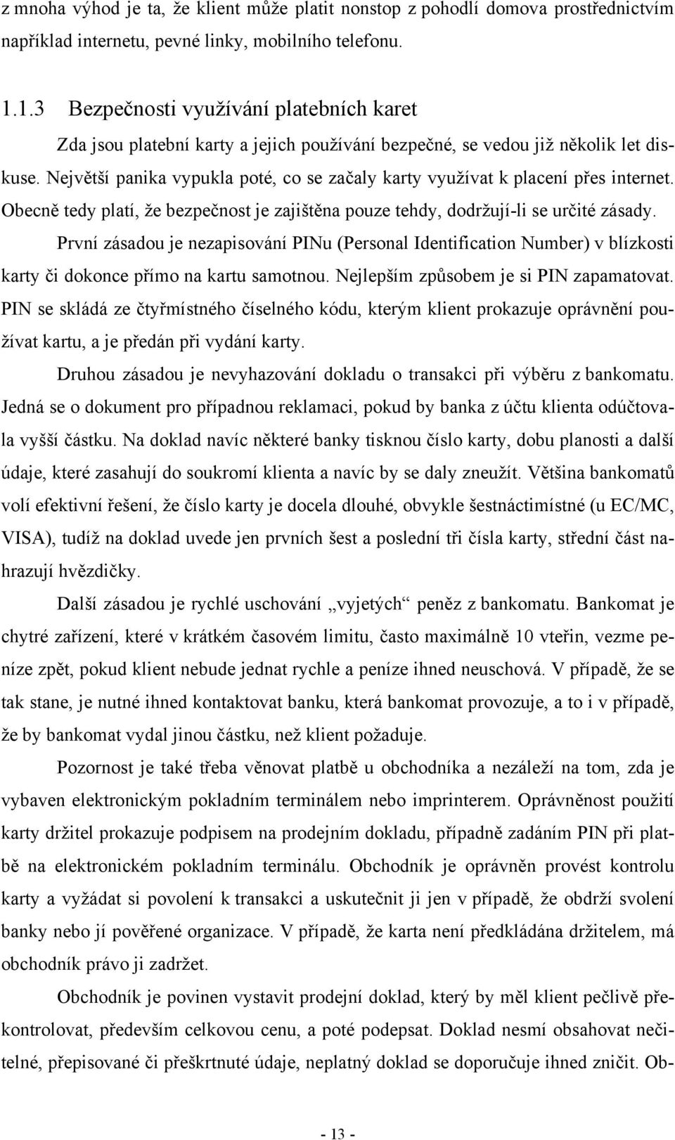 Největší panika vypukla poté, co se začaly karty využívat k placení přes internet. Obecně tedy platí, že bezpečnost je zajištěna pouze tehdy, dodržují-li se určité zásady.