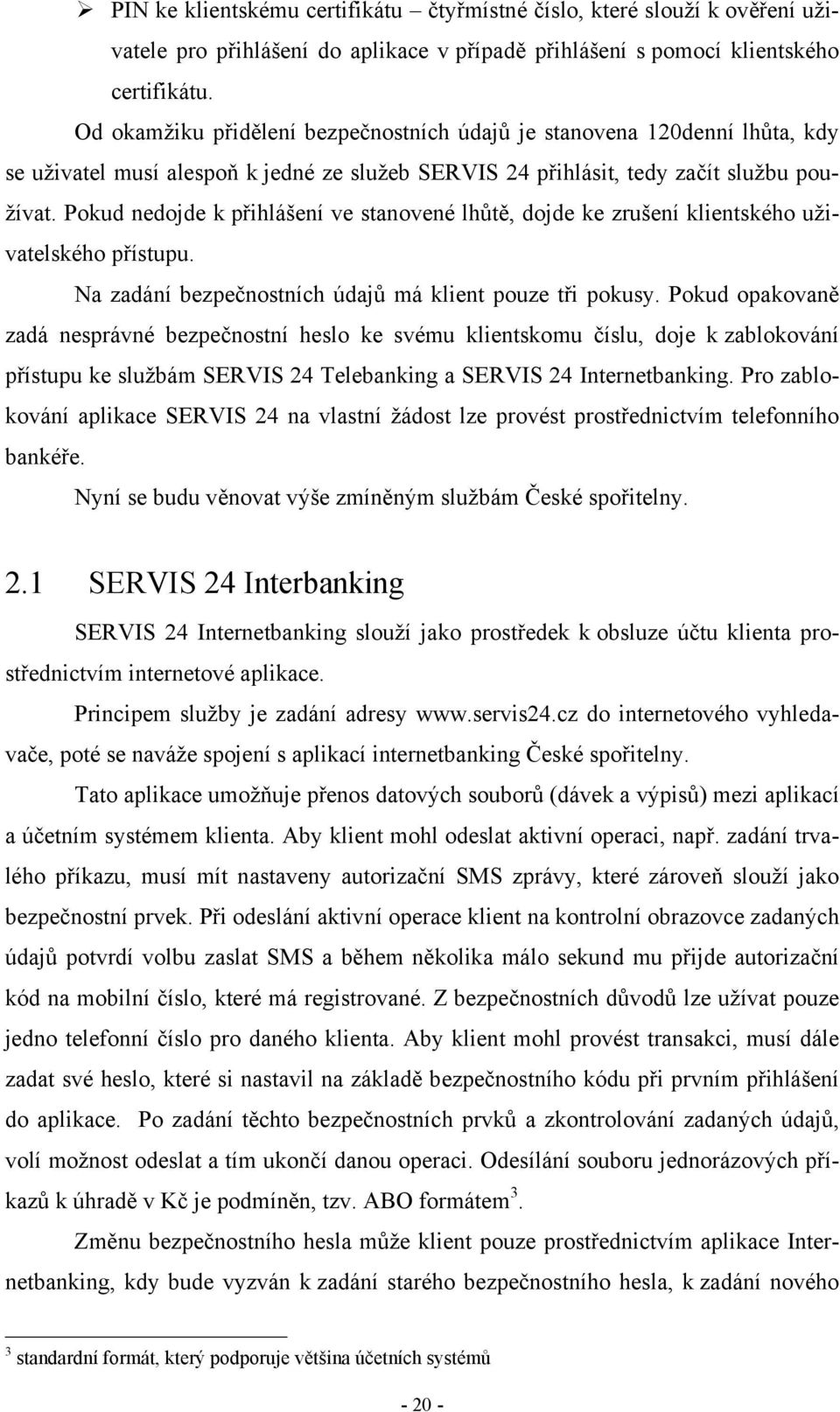 Pokud nedojde k přihlášení ve stanovené lhůtě, dojde ke zrušení klientského uživatelského přístupu. Na zadání bezpečnostních údajů má klient pouze tři pokusy.