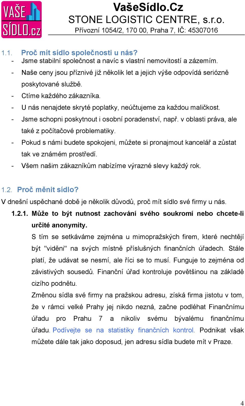 - Pokud s námi budete spokojeni, můžete si pronajmout kancelář a zůstat tak ve známém prostředí. - Všem našim zákazníkům nabízíme výrazné slevy každý rok. 1.2. Proč měnit sídlo?