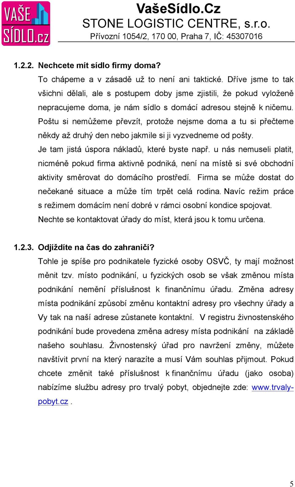 Poštu si nemůžeme převzít, protože nejsme doma a tu si přečteme někdy až druhý den nebo jakmile si ji vyzvedneme od pošty. Je tam jistá úspora nákladů, které byste např.