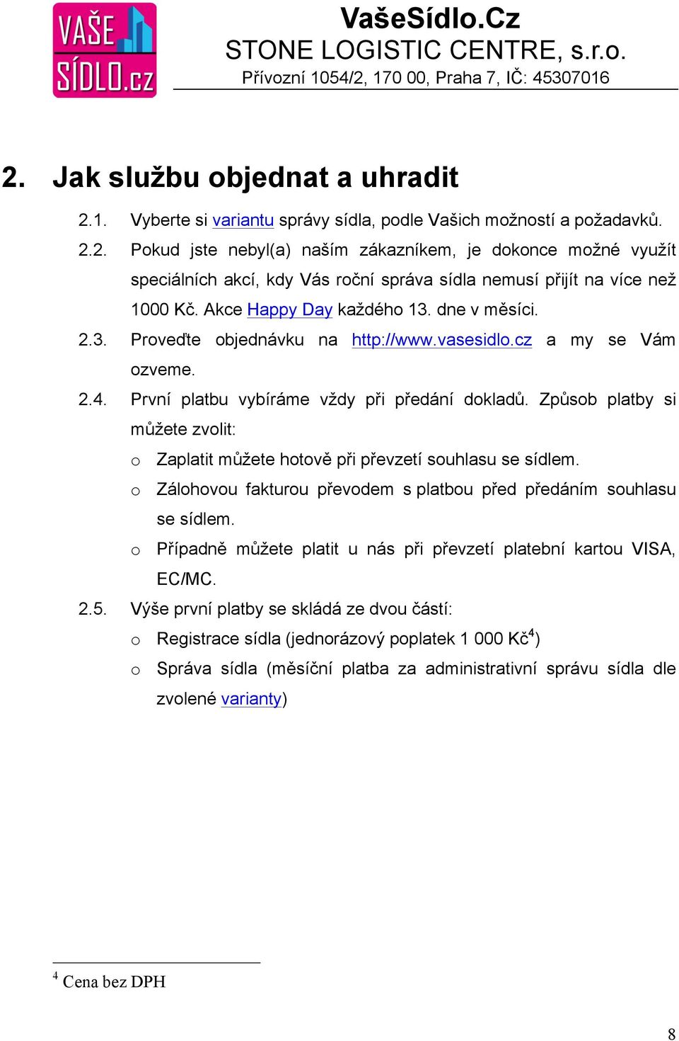 Způsob platby si můžete zvolit: o Zaplatit můžete hotově při převzetí souhlasu se sídlem. o Zálohovou fakturou převodem s platbou před předáním souhlasu se sídlem.