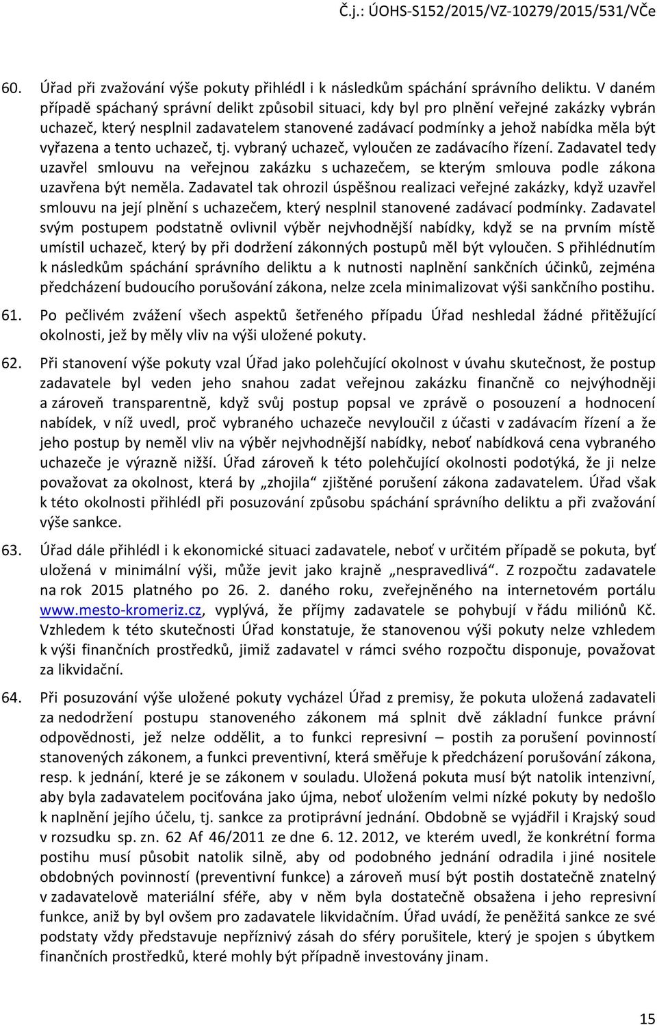 tento uchazeč, tj. vybraný uchazeč, vyloučen ze zadávacího řízení. Zadavatel tedy uzavřel smlouvu na veřejnou zakázku s uchazečem, se kterým smlouva podle zákona uzavřena být neměla.