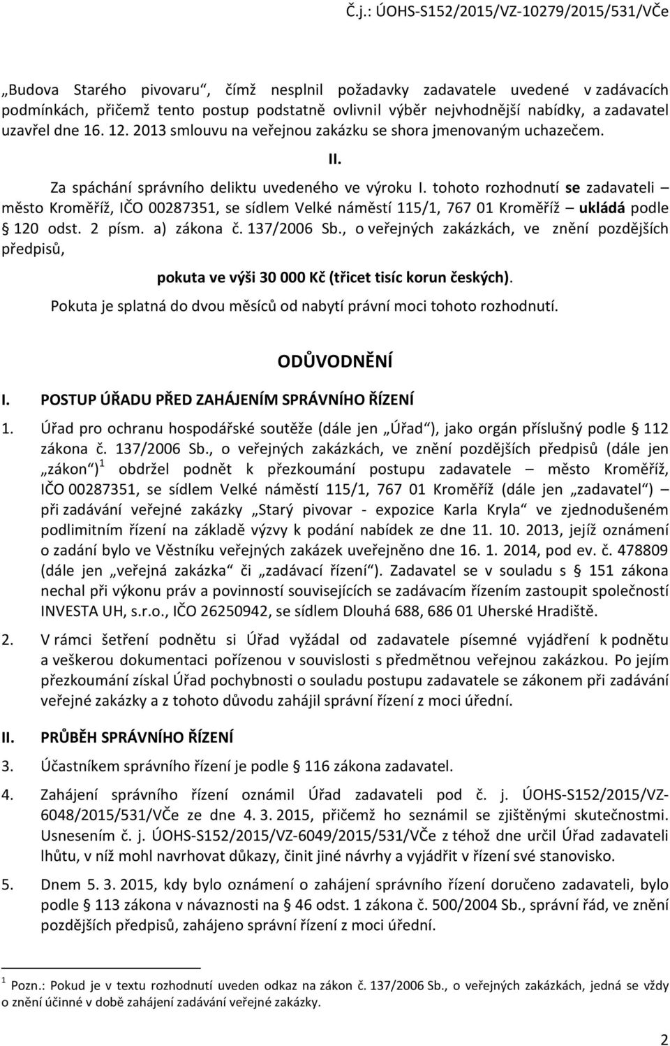 tohoto rozhodnutí se zadavateli město Kroměříž, IČO 00287351, se sídlem Velké náměstí 115/1, 767 01 Kroměříž ukládá podle 120 odst. 2 písm. a) zákona č. 137/2006 Sb.