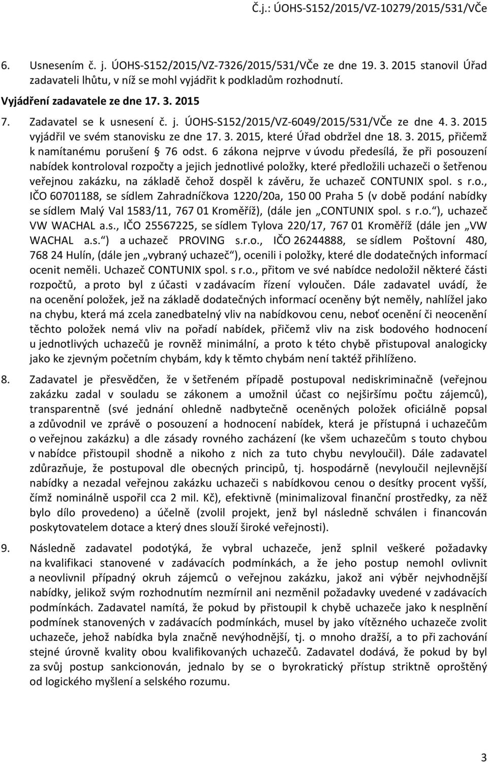 6 zákona nejprve v úvodu předesílá, že při posouzení nabídek kontroloval rozpočty a jejich jednotlivé položky, které předložili uchazeči o šetřenou veřejnou zakázku, na základě čehož dospěl k závěru,