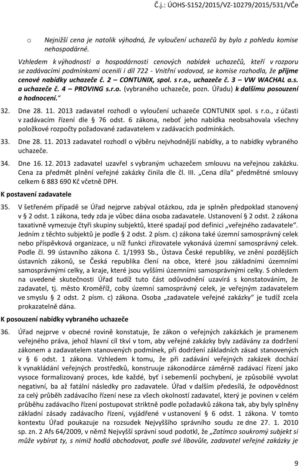 2 CONTUNIX, spol. s r.o., uchazeče č. 3 VW WACHAL a.s. a uchazeče č. 4 PROVING s.r.o. (vybraného uchazeče, pozn. Úřadu) k dalšímu posouzení a hodnocení. 32. Dne 28. 11.