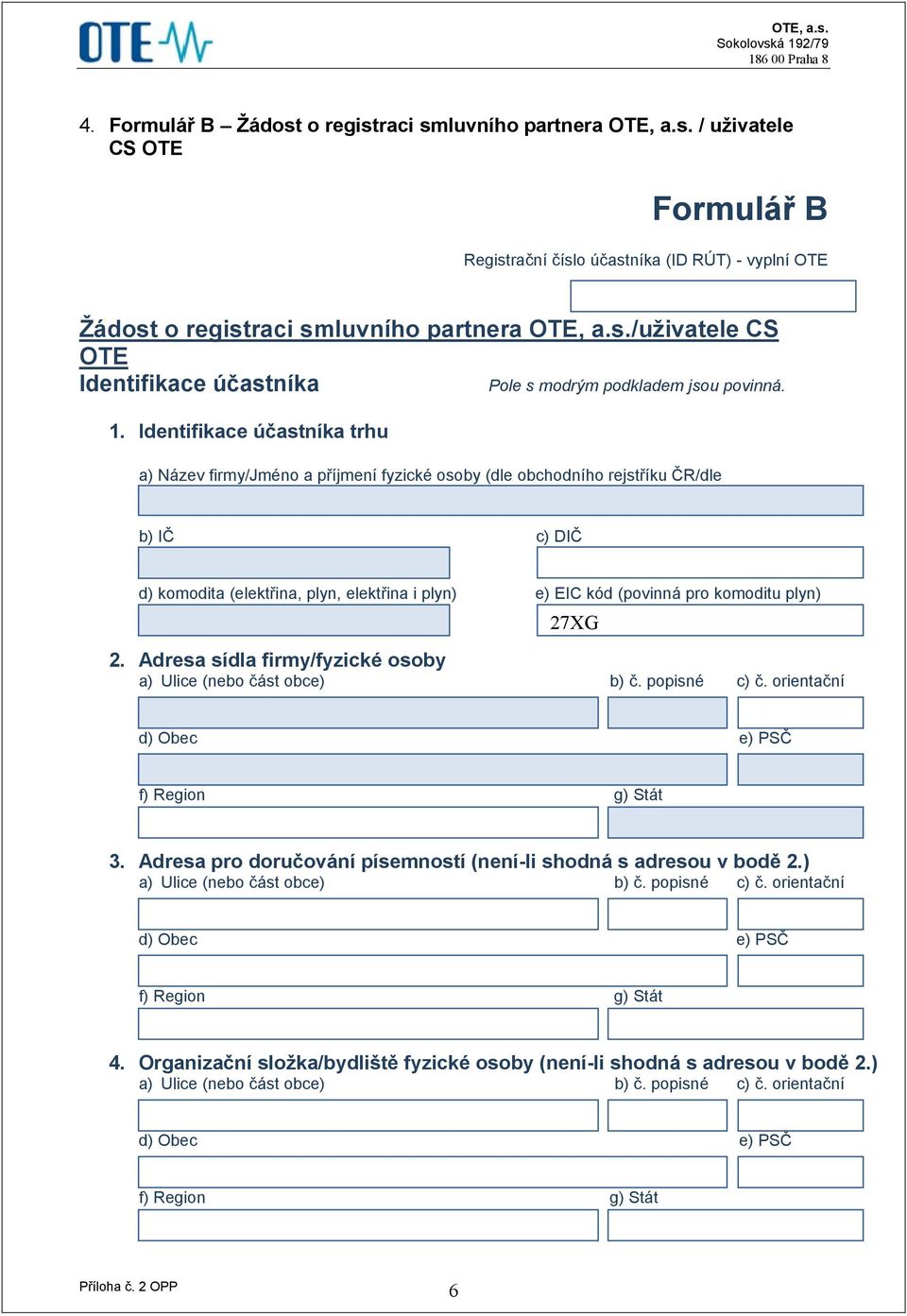 EIC kód (povinná pro komoditu plyn) 27XG 2. Adresa sídla firmy/fyzické osoby a) Ulice (nebo část obce) b) č. popisné c) č. orientační d) Obec e) PSČ f) Region g) Stát 3.