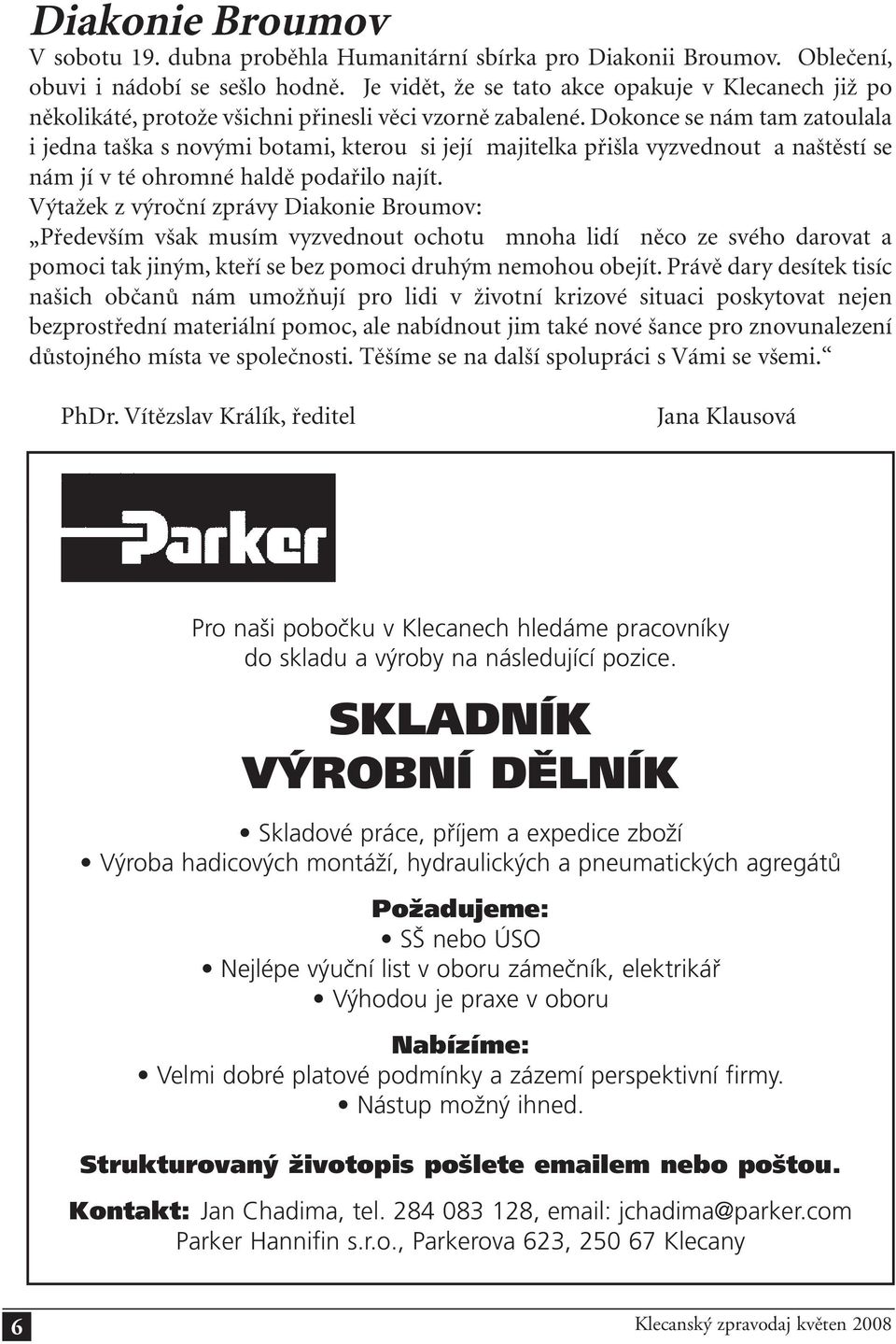 Dokonce se nám tam zatoulala i jedna taška s novými botami, kterou si její majitelka přišla vyzvednout a naštěstí se nám jí v té ohromné haldě podařilo najít.