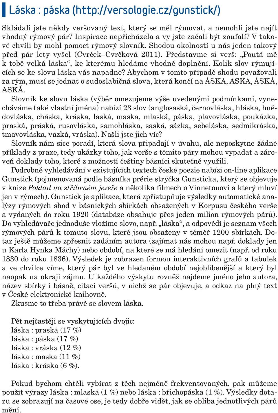 Představme si verš: Poutá mě k tobě velká láska, ke kterému hledáme vhodné doplnění. Kolik slov rýmujících se ke slovu láska vás napadne?