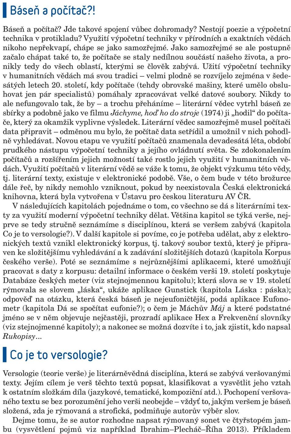 Jako samozřejmé se ale postupně začalo chápat také to, že počítače se staly nedílnou součástí našeho života, a pronikly tedy do všech oblastí, kterými se člověk zabývá.