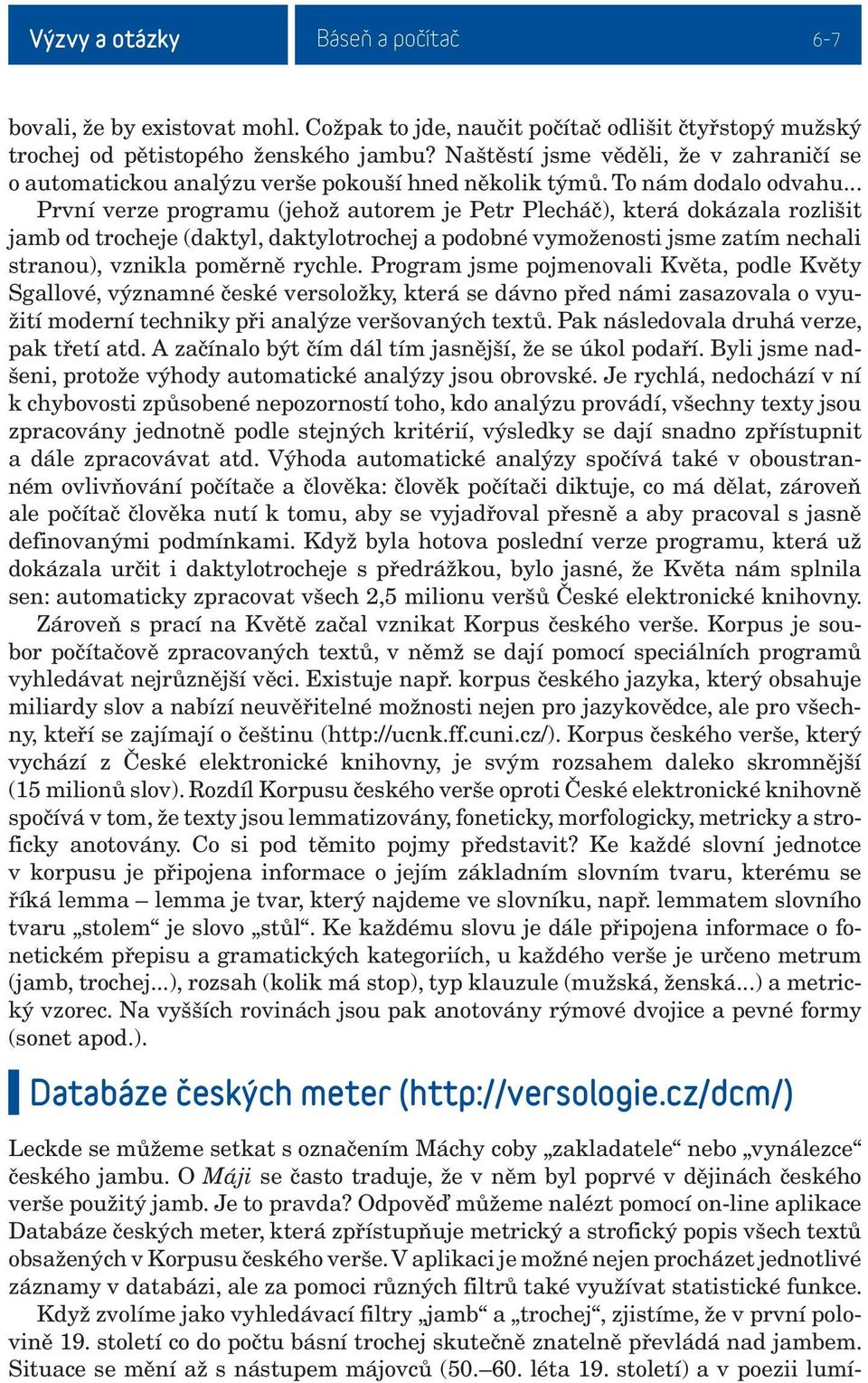 .. První verze programu (jehož autorem je Petr Plecháč), která dokázala rozlišit jamb od trocheje (daktyl, daktylotrochej a podobné vymoženosti jsme zatím nechali stranou), vznikla poměrně rychle.