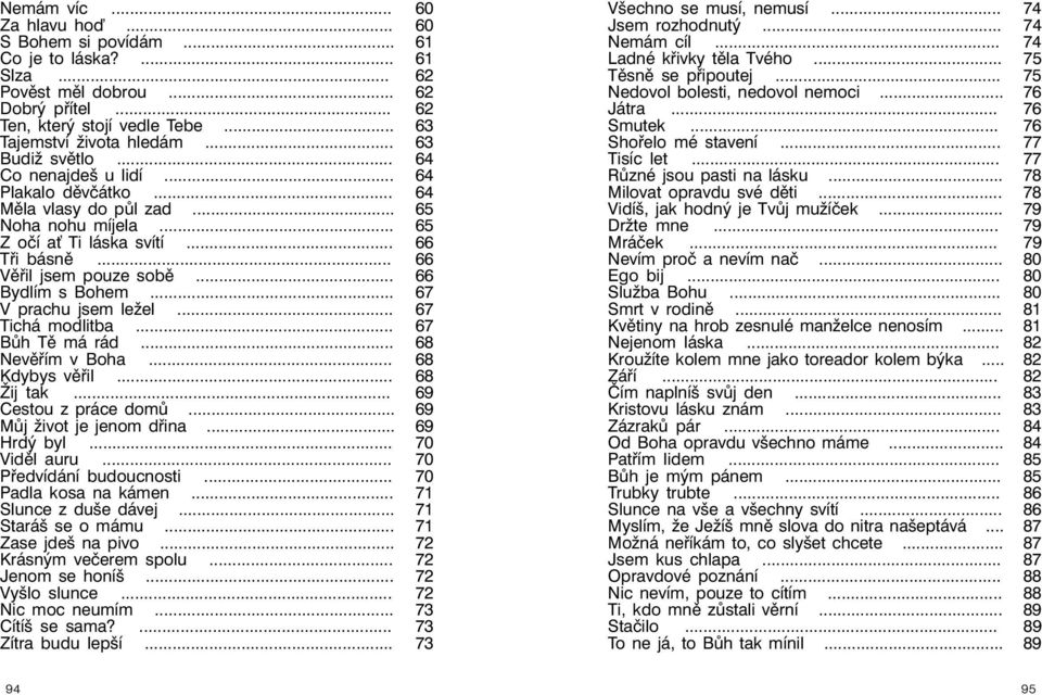 .. 66 Bydlím s Bohem... 67 V prachu jsem ležel... 67 Tichá modlitba... 67 Bůh Tě má rád... 68 Nevěřím v Boha... 68 Kdybys věřil... 68 Žij tak... 69 Cestou z práce domů... 69 Můj život je jenom dřina.